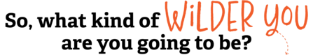 Header text that reads 'So, what kind of Wilder You are you going to be?'